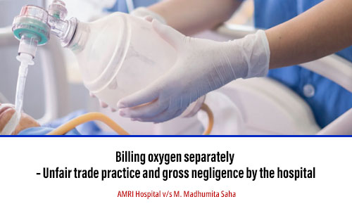 Billing oxygen separately – Unfair trade practice and gross negligence by the hospital